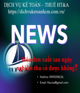 Hóa đơn xuất sau ngày nghiệm thu có được không?
